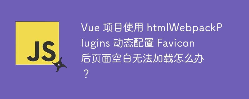 Vue 项目使用 htmlWebpackPlugins 动态配置 Favicon 后页面空白无法加载怎么办？-小浪资源网