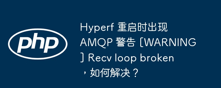 Hyperf 重启时出现 AMQP 警告 [WARNING] Recv loop broken，如何解决？-小浪资源网