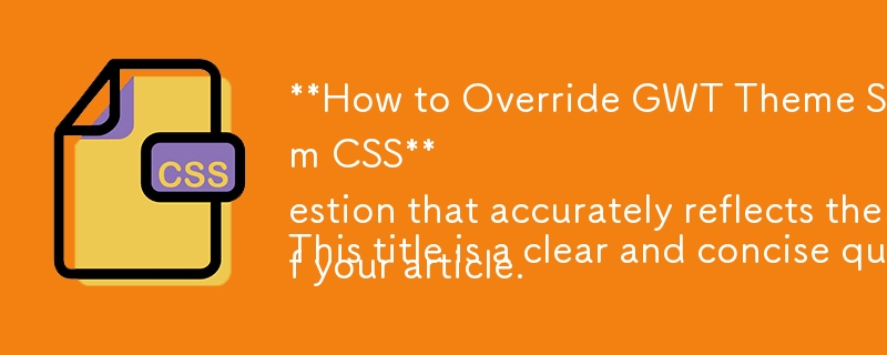 カスタム CSS で GWT テーマ スタイルをオーバーライドする方法

このタイトルは、記事の内容を正確に反映した明確かつ簡潔な質問です。