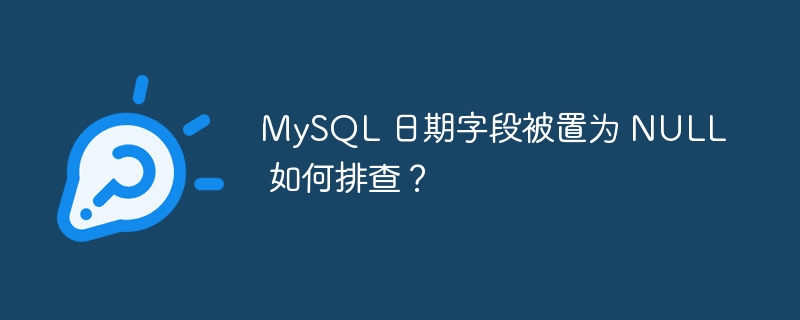 MySQL 日期字段被置为 NULL 如何排查？-小浪资源网