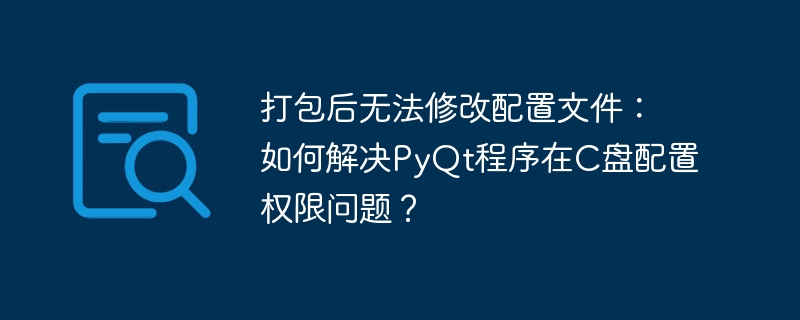 打包后无法修改配置文件：如何解决PyQt程序在C盘配置权限问题？-小浪资源网