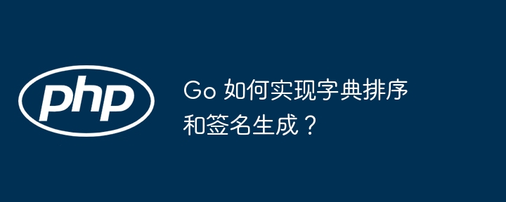 Go 如何实现字典排序和签名生成？-小浪资源网