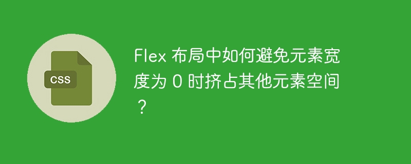 Flex 布局中如何避免元素宽度为 0 时挤占其他元素空间？-小浪资源网