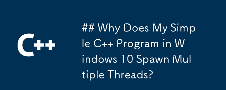 为什么 Windows 10 中的简单 C 程序会产生多个线程？