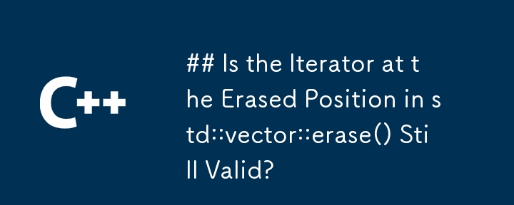 ## std::vector::erase() の消去された位置にある反復子はまだ有効ですか?