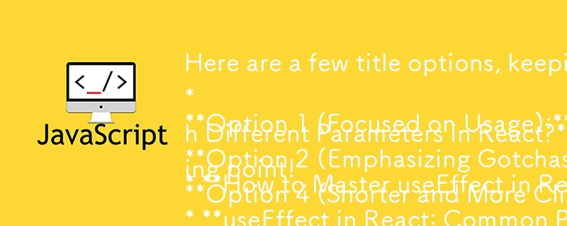 Berikut ialah beberapa pilihan tajuk, dengan mengambil kira format soalan dan fokus kandungan:

Pilihan 1 (Fokus pada Penggunaan):

* Cara Menguasai useEffect dalam React: Panduan untuk Kes Penggunaan Berbeza 

Pilihan 2 (E