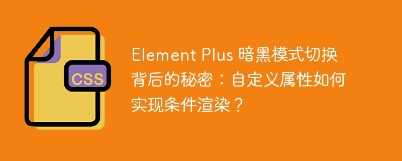 Element Plus 暗黑模式切换背后的秘密：自定义属性如何实现条件渲染？-小浪资源网