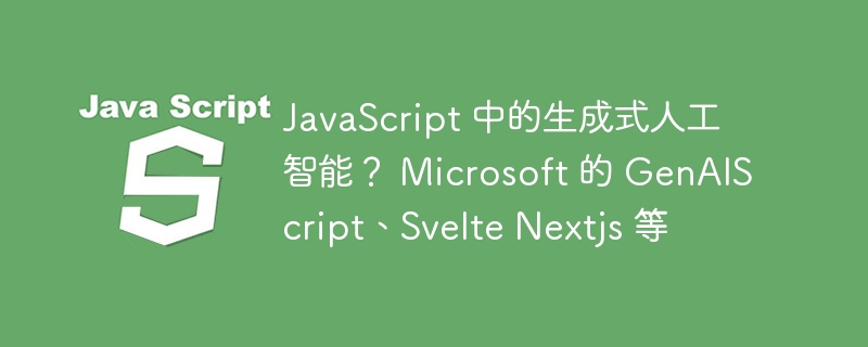 JavaScript 中的生成式人工智能？ Microsoft 的 GenAIScript、Svelte Nextjs 等-小浪资源网