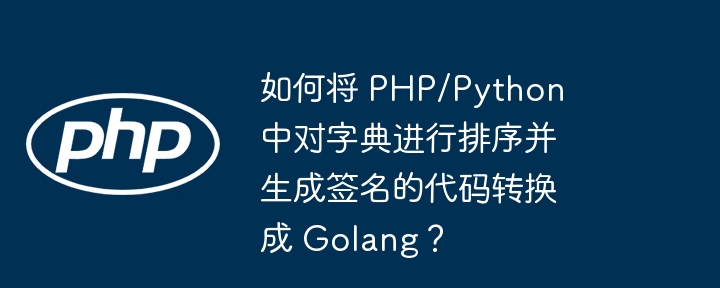 如何将 PHP/Python 中对字典进行排序并生成签名的代码转换成 Golang？-小浪资源网