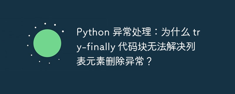 Python 异常处理：为什么 try-finally 代码块无法解决列表元素删除异常？-小浪资源网