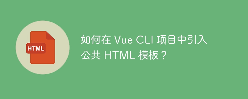 如何在 Vue CLI 项目中引入公共 HTML 模板？-小浪资源网