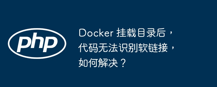 Docker 挂载目录后，代码无法识别软链接，如何解决？-小浪资源网