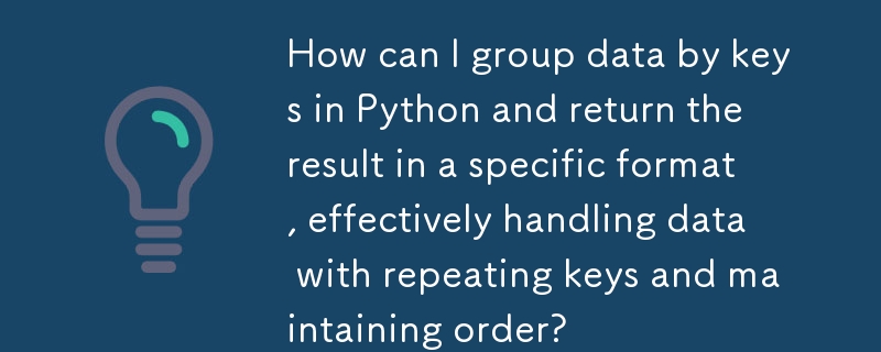 Wie kann ich Daten in Python nach Schlüsseln gruppieren und das Ergebnis in einem bestimmten Format zurückgeben, um Daten mit sich wiederholenden Schlüsseln effektiv zu verarbeiten und die Reihenfolge aufrechtzuerhalten?