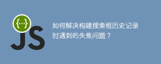 如何解决构建搜索框历史记录时遇到的失焦问题？