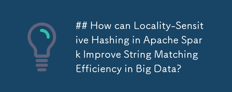 Apache Spark 中的局部敏感雜湊如何提高大數據中的字串匹配效率？