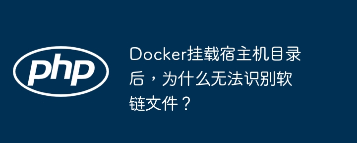 Docker挂载宿主机目录后，为什么无法识别软链文件？-小浪资源网