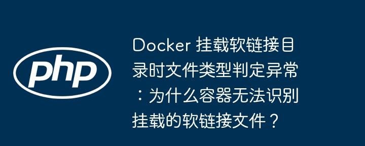 Docker 挂载软链接目录时文件类型判定异常：为什么容器无法识别挂载的软链接文件？-小浪资源网