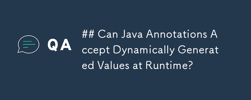 Can Java Annotations Accept Dynamically Generated Values at Runtime?