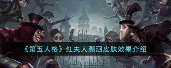 第五人格红夫人溯洄皮肤效果怎么样 红夫人溯洄皮肤效果介绍