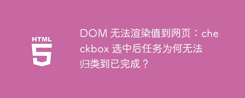 DOM 无法渲染值到网页：checkbox 选中后任务为何无法归类到已完成？-小浪资源网