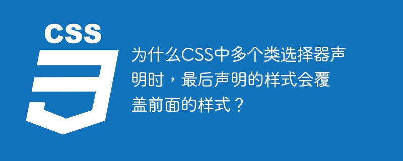 为什么CSS中多个类选择器声明时，最后声明的样式会覆盖前面的样式？-小浪资源网