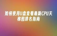 如何使用U盘查看最新CPU天梯图排名指南