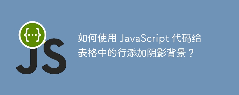 如何使用 JavaScript 代码给表格中的行添加阴影背景？-小浪资源网