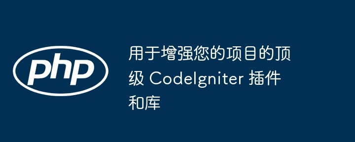 用于增强您的项目的顶级 CodeIgniter 插件和库-小浪资源网