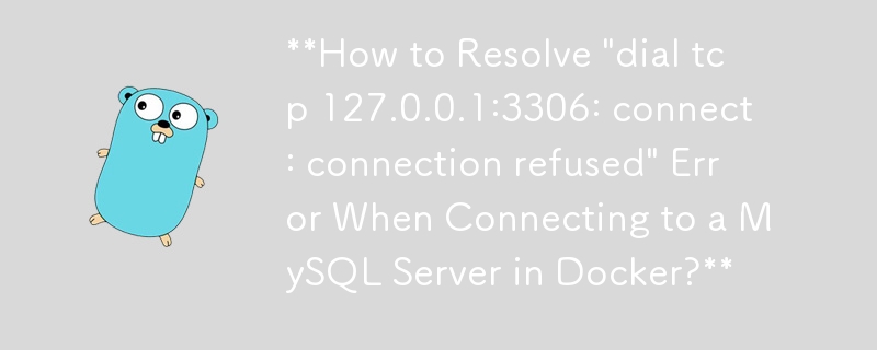 如何解決在 Docker 中連接到 MySQL 伺服器時出現「撥號 tcp 127.0.0.1:3306: connect: 連線被拒絕」錯誤？