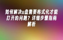 如何解决u盘需要格式化才能打开的问题？详细步骤指南解析