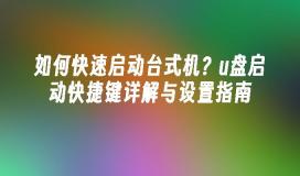 如何快速启动台式机？u盘启动快捷键详解与设置指南