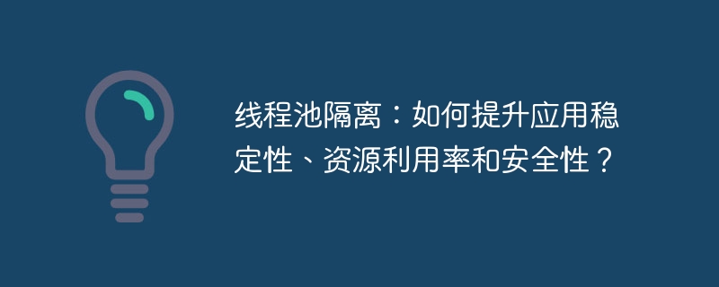 线程池隔离：如何提升应用稳定性、资源利用率和安全性？-小浪资源网