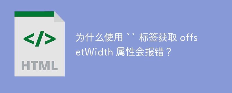 为什么使用 “ 标签获取 offsetWidth 属性会报错？-小浪资源网