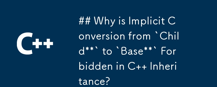 Why is Implicit Conversion from `Child` to `Base` Forbidden in C   Inheritance?