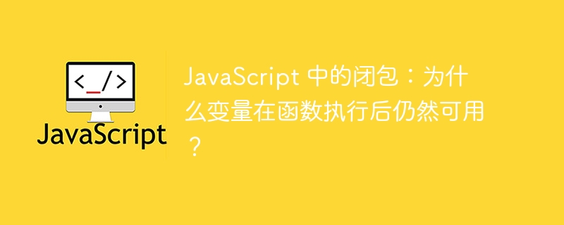 JavaScript 中的闭包：为什么变量在函数执行后仍然可用？-小浪资源网