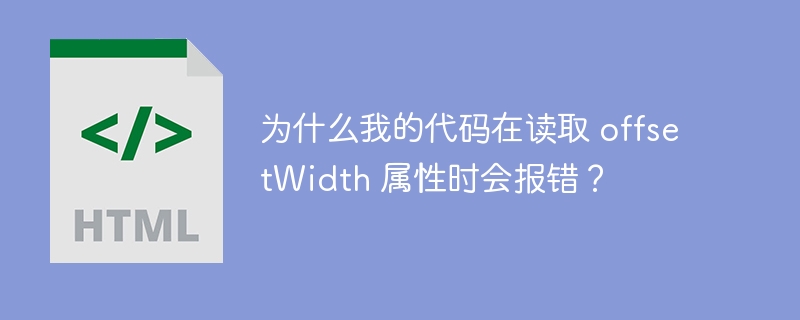 为什么我的代码在读取 offsetWidth 属性时会报错？-小浪资源网