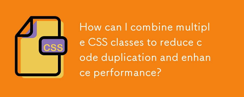 Bagaimanakah saya boleh menggabungkan berbilang kelas CSS untuk mengurangkan pertindihan kod dan meningkatkan prestasi?