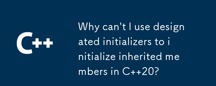 Why can\'t I use designated initializers to initialize inherited members in C  20?