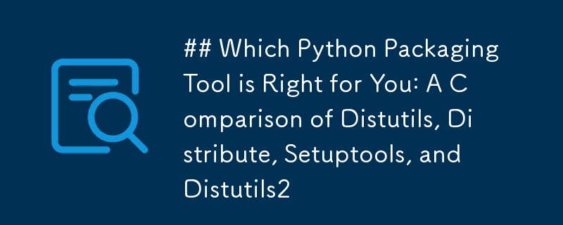 Which Python Packaging Tool is Right for You: A Comparison of Distutils, Distribute, Setuptools, and Distutils2