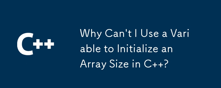 Why Can\'t I Use a Variable to Initialize an Array Size in C  ?