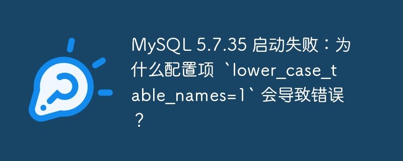 MySQL 5.7.35 启动失败：为什么配置项  `lower_case_table_names=1` 会导致错误？-小浪资源网