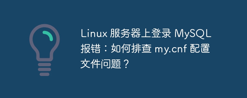 Linux 服务器上登录 MySQL 报错：如何排查 my.cnf 配置文件问题？-小浪资源网