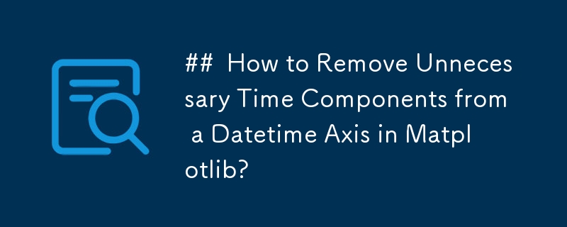 如何从 Matplotlib 中的日期时间轴中删除不必要的时间组件？