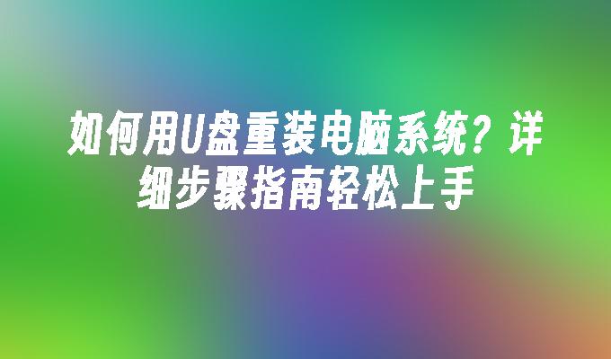 如何用U盘重装电脑系统?详细步骤指南轻松上手