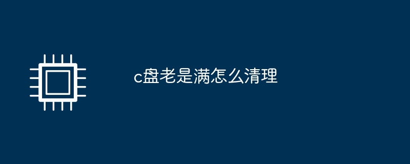 c盘老是满怎么清理