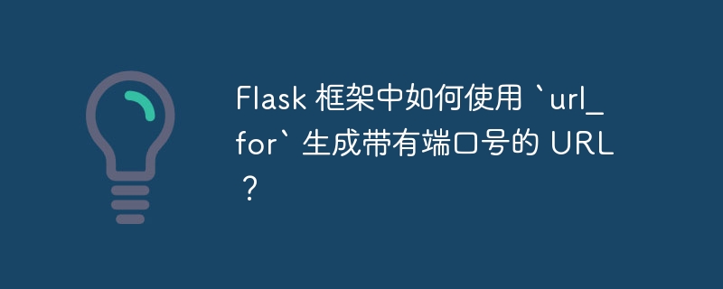 Flask 框架中如何使用 `url_for` 生成带有端口号的 URL？-小浪资源网