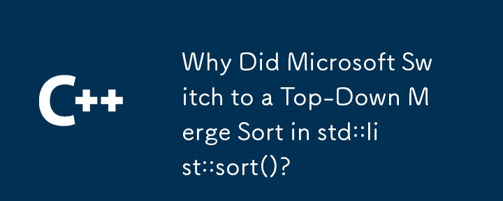 Microsoft が std::list::sort() でトップダウン マージ ソートに切り替えたのはなぜですか?