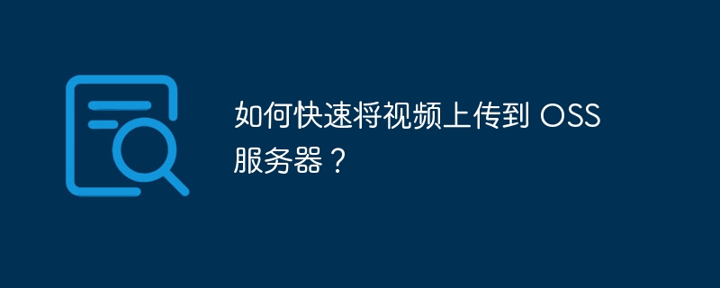 如何快速将视频上传到 OSS 服务器？-小浪资源网