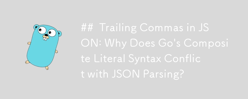 Trailing Commas in JSON: Why Does Go\'s Composite Literal Syntax Conflict with JSON Parsing?