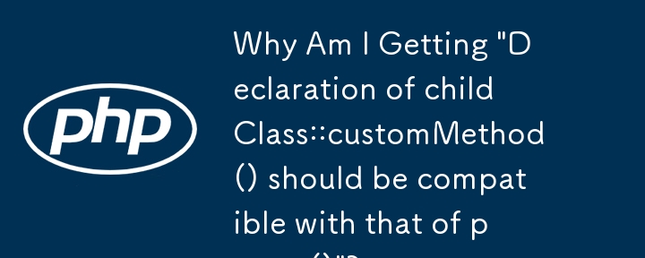 「childClass::customMethod() の宣言はparentClass::customMethod() の宣言と互換性があるはずです」というメッセージが表示されるのはなぜですか?